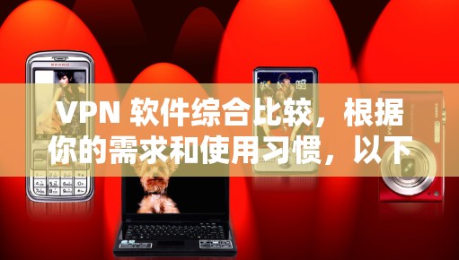 VPN 软件综合比较，根据你的需求和使用习惯，以下是一些推荐的VPN软件和平台，涵盖了不同的特色和适用场景。你可以根据自己的具体情况选择