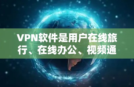 VPN软件是用户在线旅行、在线办公、视频通话等场景中常用的工具。以下是几种常见的VPN软件的综合测评，供您参考