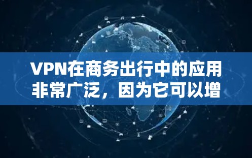 VPN在商务出行中的应用非常广泛，因为它可以增强数据传输的安全性，减少网络攻击的风险，并且提供灵活的支付和数据传输选项。以下是关于VPN商务出行工具的详细信息