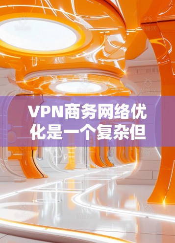 VPN商务网络优化是一个复杂但重要的过程,旨在确保企业内部数据的安全和隐私。以下是一些关键步骤和建议 VPN商务网络优化是一个复杂但重要的过程,旨在确保企业内部数据的安全和隐私。以下是一些关键步骤和建议