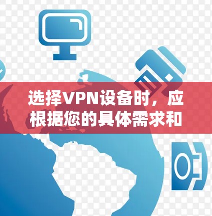 选择VPN设备时，应根据您的具体需求和使用场景进行评估。以下是一个综合考虑的步骤，帮助您做出明智的选择
