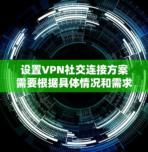 设置VPN社交连接方案需要根据具体情况和需求来确定。以下是一个通用的VPN社交连接方案，供参考