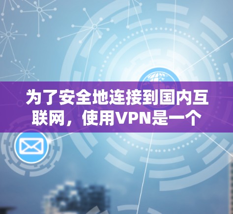 为了安全地连接到国内互联网，使用VPN是一个好选择，但请按照以下步骤操作
